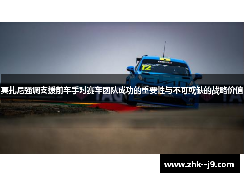 莫扎尼强调支援前车手对赛车团队成功的重要性与不可或缺的战略价值