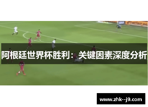 阿根廷世界杯胜利：关键因素深度分析