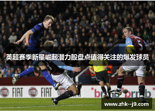 英超赛季新星崛起潜力股盘点值得关注的爆发球员