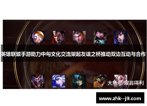 英雄联盟手游助力中匈文化交流架起友谊之桥推动双边互动与合作