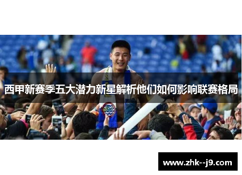 西甲新赛季五大潜力新星解析他们如何影响联赛格局