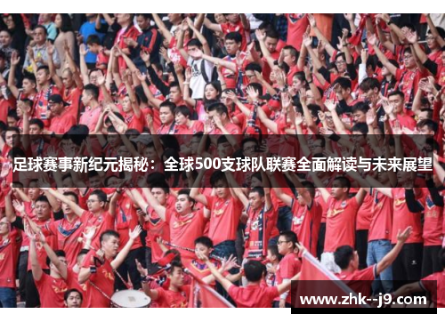 足球赛事新纪元揭秘：全球500支球队联赛全面解读与未来展望