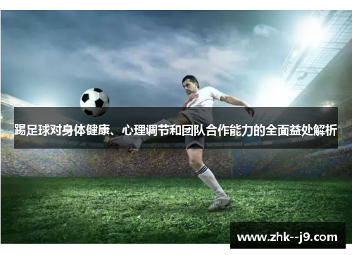踢足球对身体健康、心理调节和团队合作能力的全面益处解析