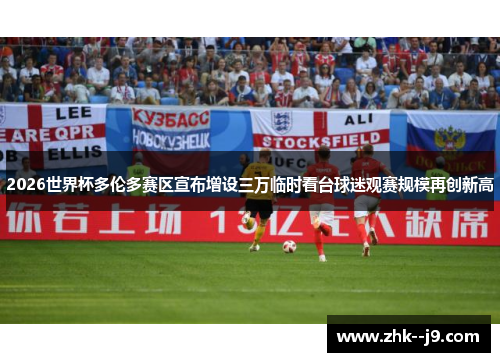 2026世界杯多伦多赛区宣布增设三万临时看台球迷观赛规模再创新高