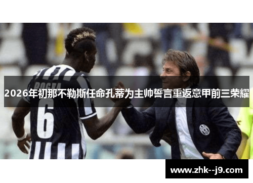 2026年初那不勒斯任命孔蒂为主帅誓言重返意甲前三荣耀