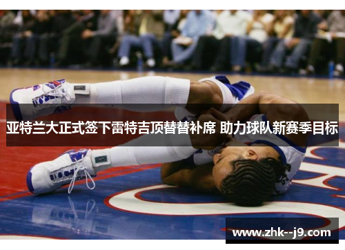 亚特兰大正式签下雷特吉顶替替补席 助力球队新赛季目标