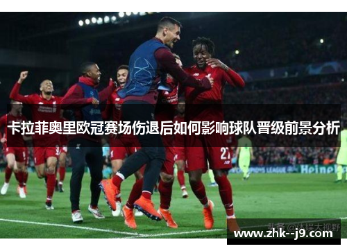 卡拉菲奥里欧冠赛场伤退后如何影响球队晋级前景分析
