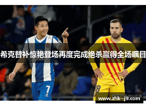 希克替补惊艳登场再度完成绝杀赢得全场瞩目