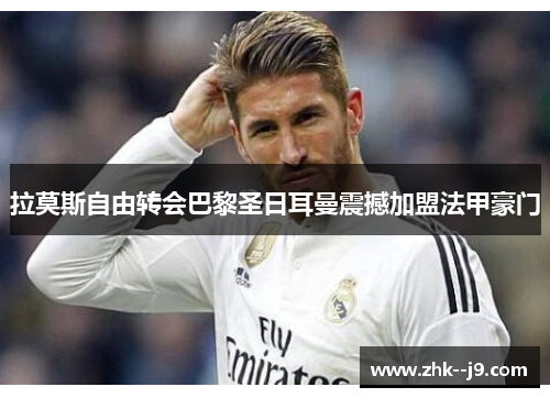 拉莫斯自由转会巴黎圣日耳曼震撼加盟法甲豪门
