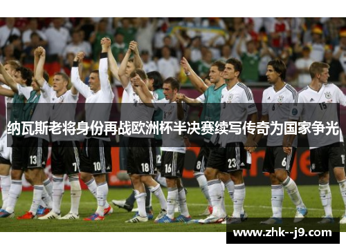 纳瓦斯老将身份再战欧洲杯半决赛续写传奇为国家争光